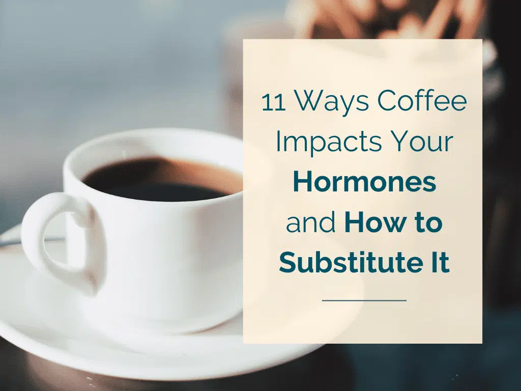 11 Ways Coffee Impacts Your Hormones and How to Substitute It