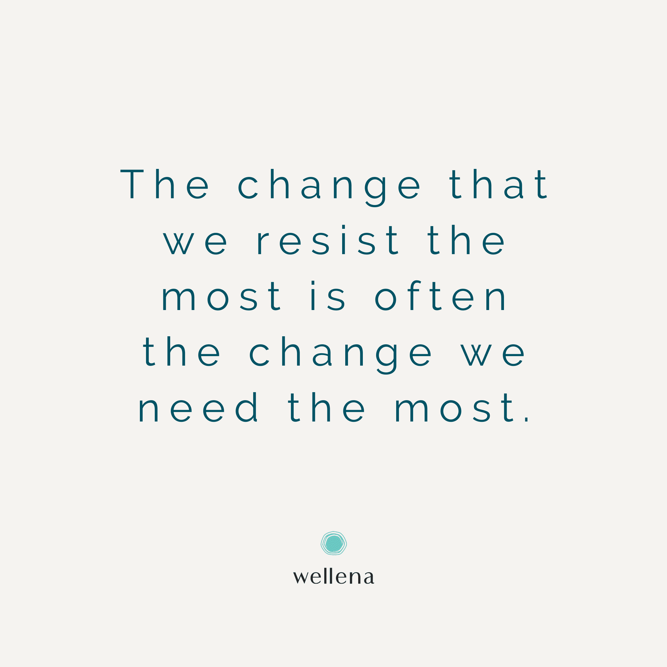 The change that we resist the most is the change we need the most.