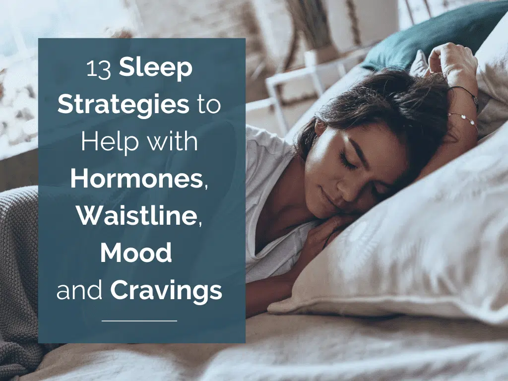 13 Sleep Strategies to Help with Hormones, Waistline, Mood and Cravings