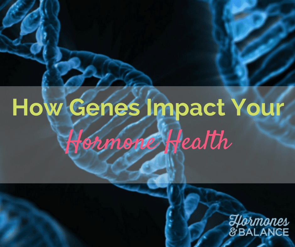 How Genes Impact Hormone Health and What You Can Do About It