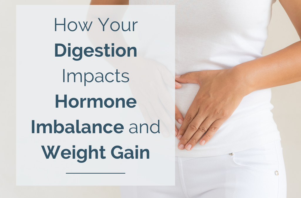 How Your Digestion Impacts Hormone Imbalance and Weight Gain