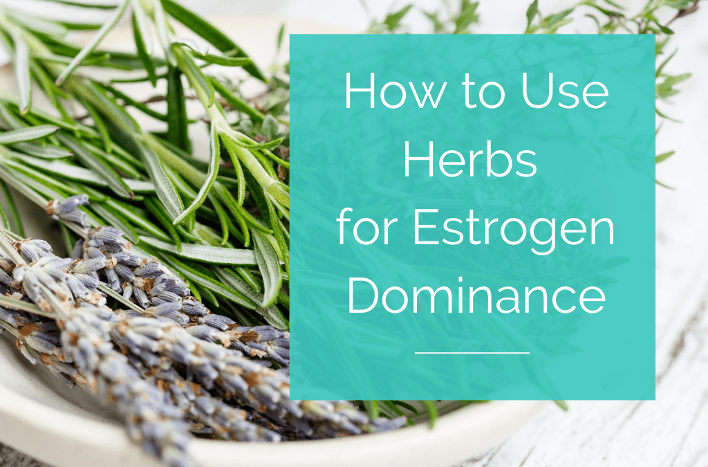 How to Use Herbs for Estrogen Dominance