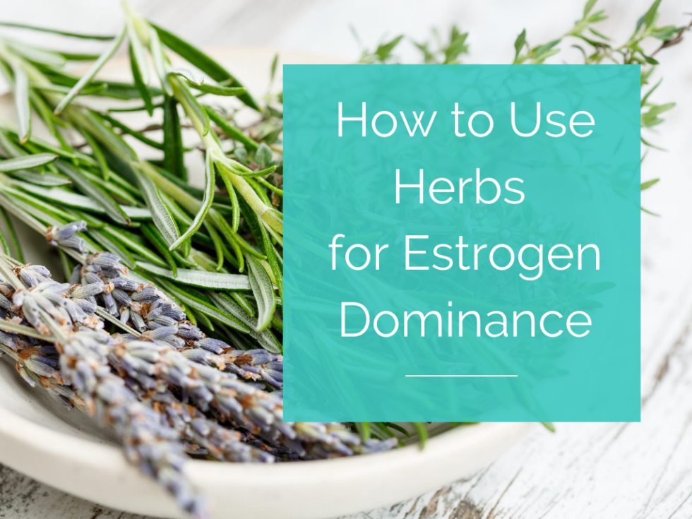 How to Use Herbs to Help Reverse Estrogen Dominance