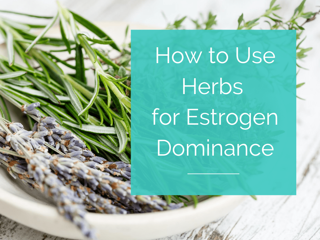 How to Use Herbs for Estrogen Dominance