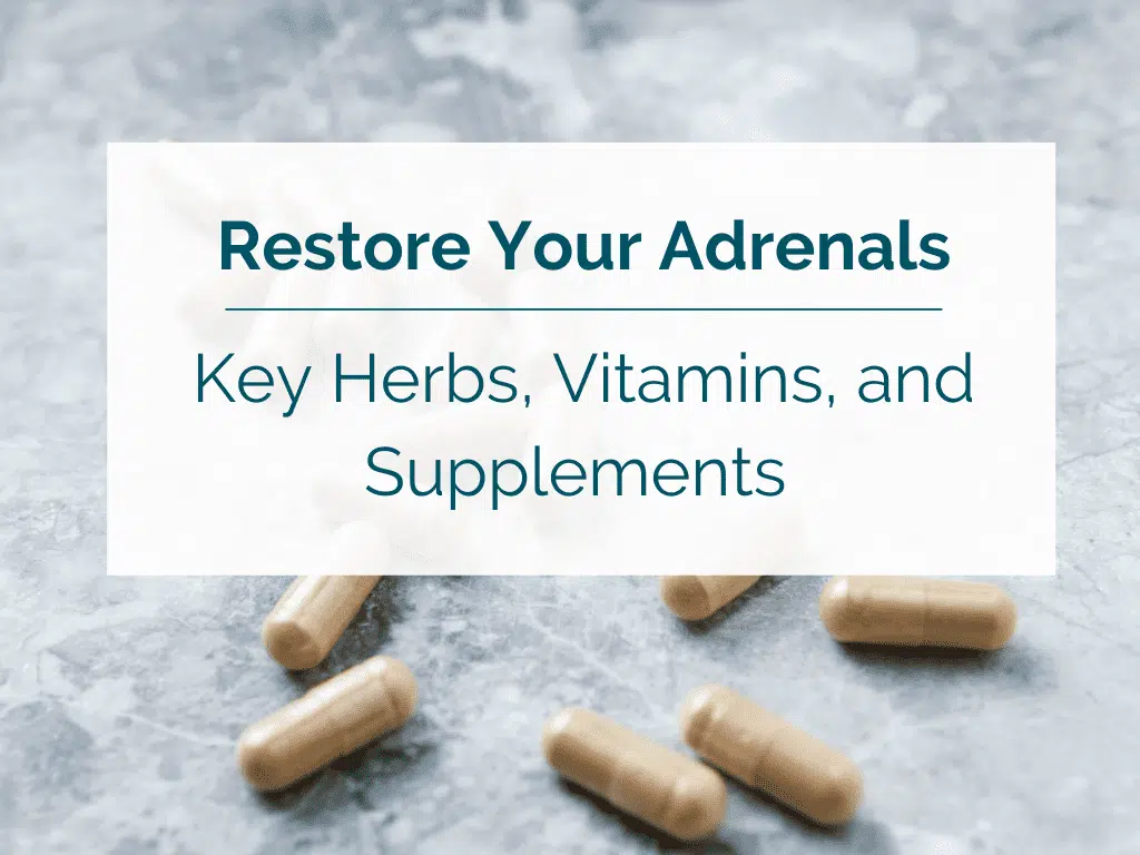 Key Herbs, Vitamins, and Supplements to Restore Your Adrenals