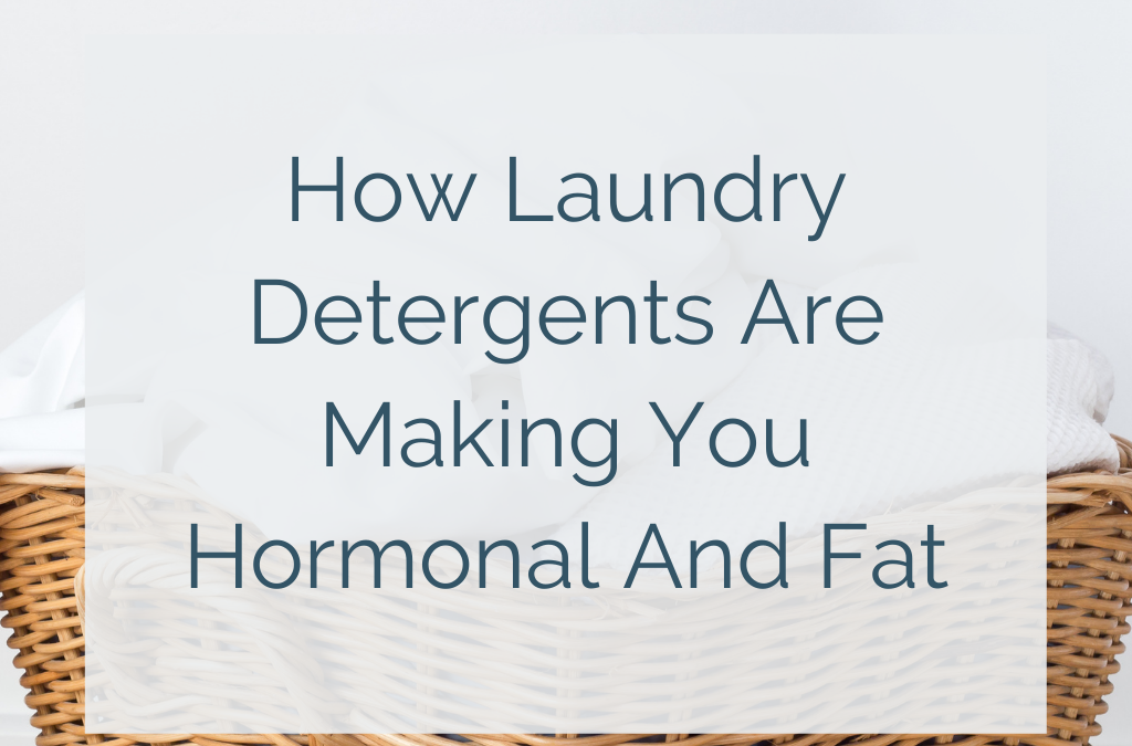 How Laundry Detergents are Making you Hormonal and Fat