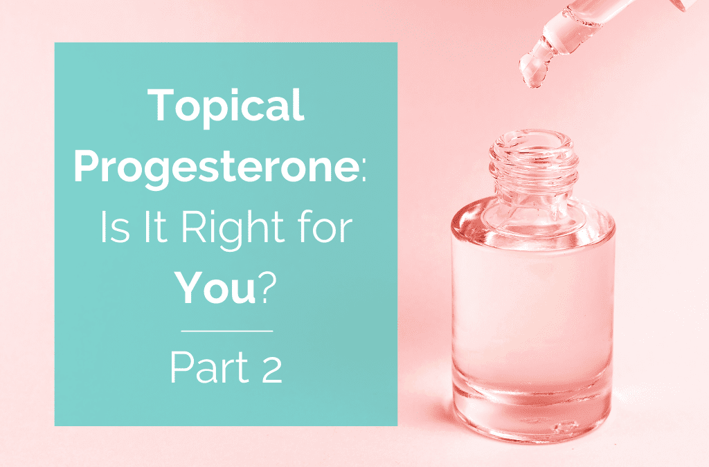 Topical Progesterone: When, Why, and How—Part 2