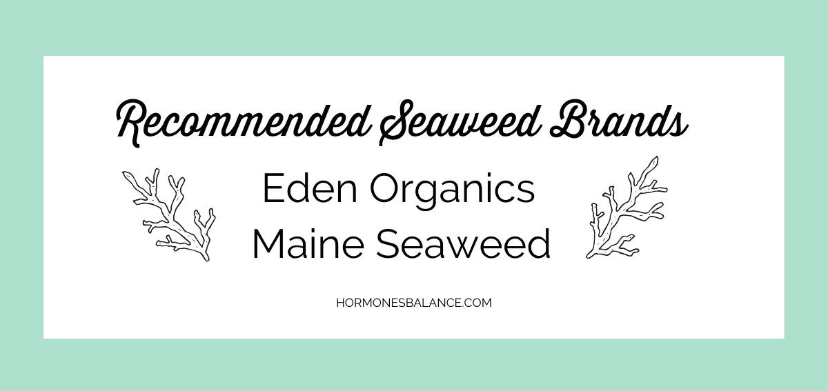 If you’re concerned about finding clean sources of seaweed, make sure you’re not getting seaweed from China. Two reliable brands that do regular testing to ensure purity include Eden Organics and Maine Seaweed.