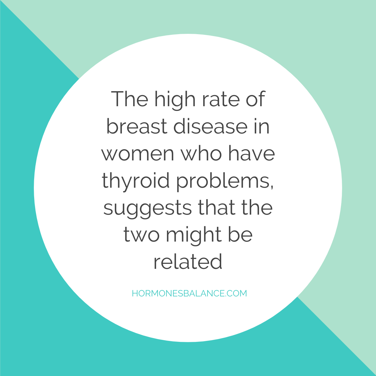 It’s interesting to note that there is a high rate of breast disease in women who have thyroid problems, suggesting that the two might be related.