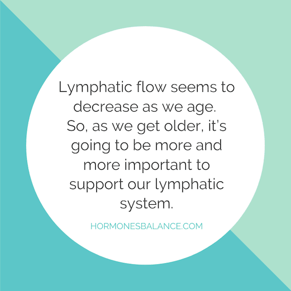 It’s important to note that lymphatic flow seems to decrease as we age. So, as we get older, it’s going to be more and more important to support our lymphatic system.