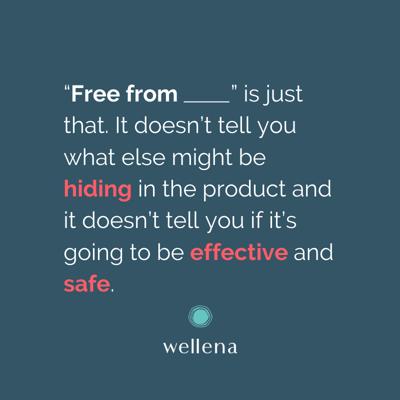 “Free from ___” is just that. It doesn’t tell you what else might be hiding in the product (for example, petrochemical-based “mineral oil”) and it doesn’t tell you if it’s going to be effective and safe.