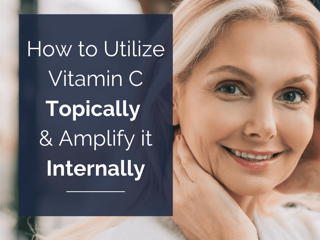 How to Utilize Vitamin C Topically (and Amplify it Internally)