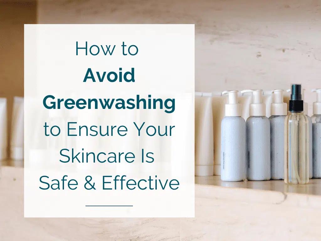 How to Avoid Greenwashing to Ensure Your Skincare Is Safe & Effective