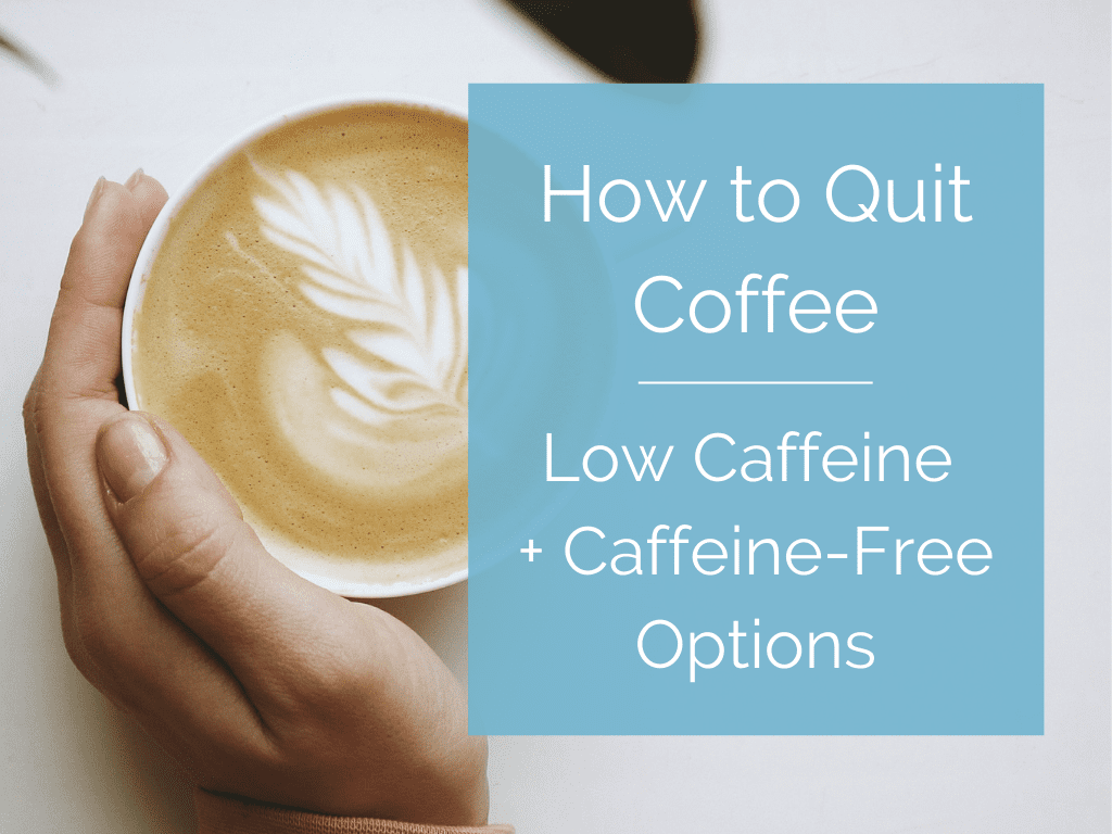 How to Quit Coffee. Plus: Low Caffeine + Caffeine-Free Options