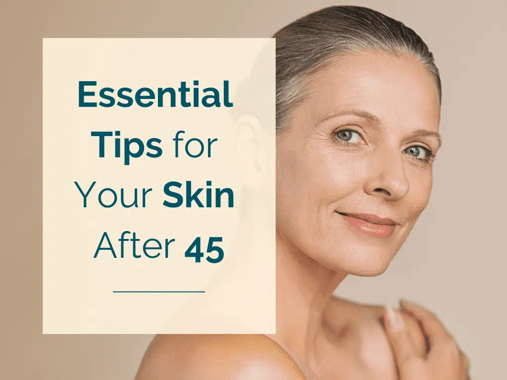 Essential Tips for Your Skin After 45