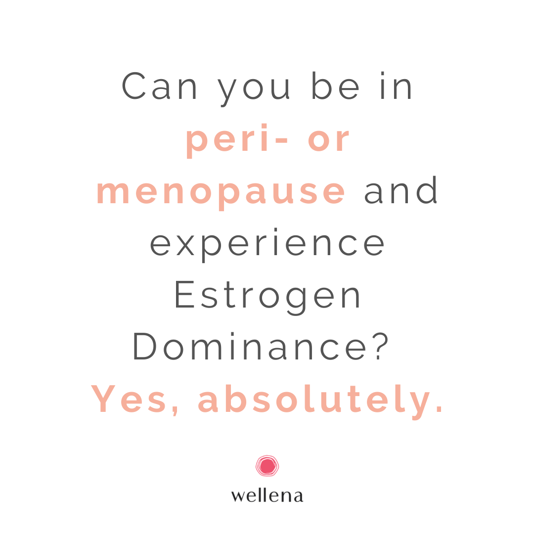 Can you be in peri- or menopause and experience Estrogen Dominance? Yes, absolutely.