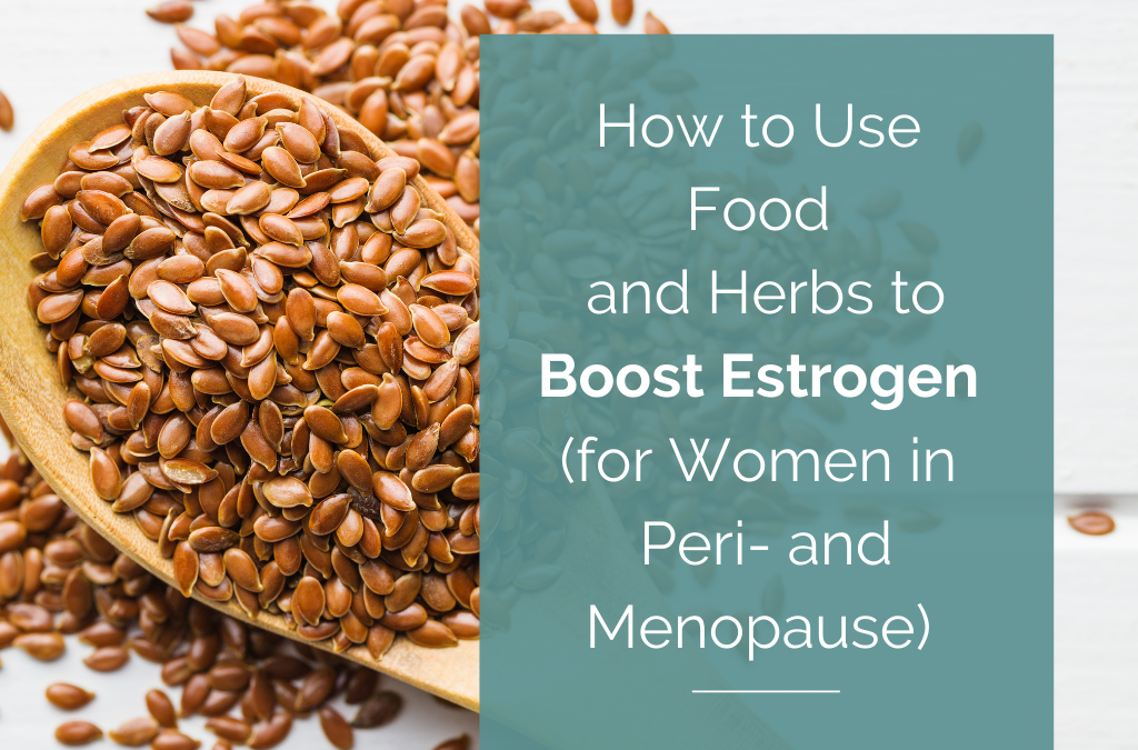 How to Use Foods and Herbs to Boost Estrogen (for Women in Peri- and Menopause)