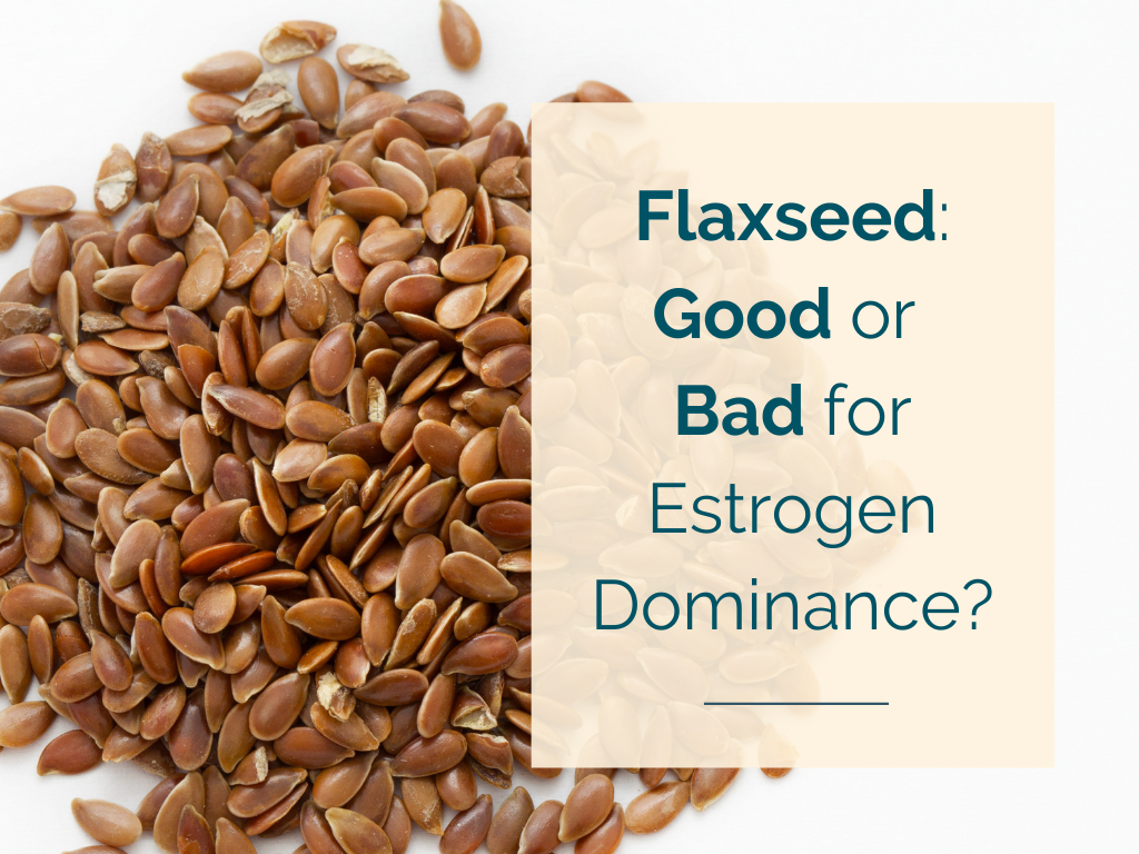 Flaxseed: Good or Bad for Estrogen Dominance?
