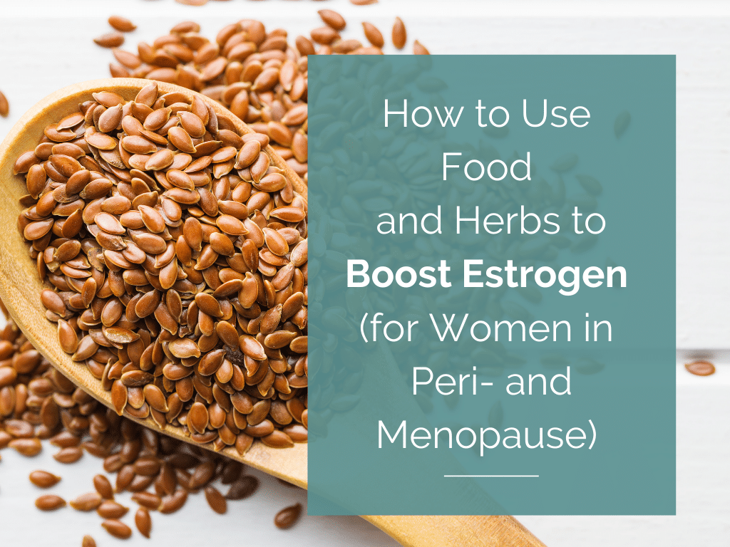 How to Use Foods and Herbs to Boost Estrogen for Women in Peri