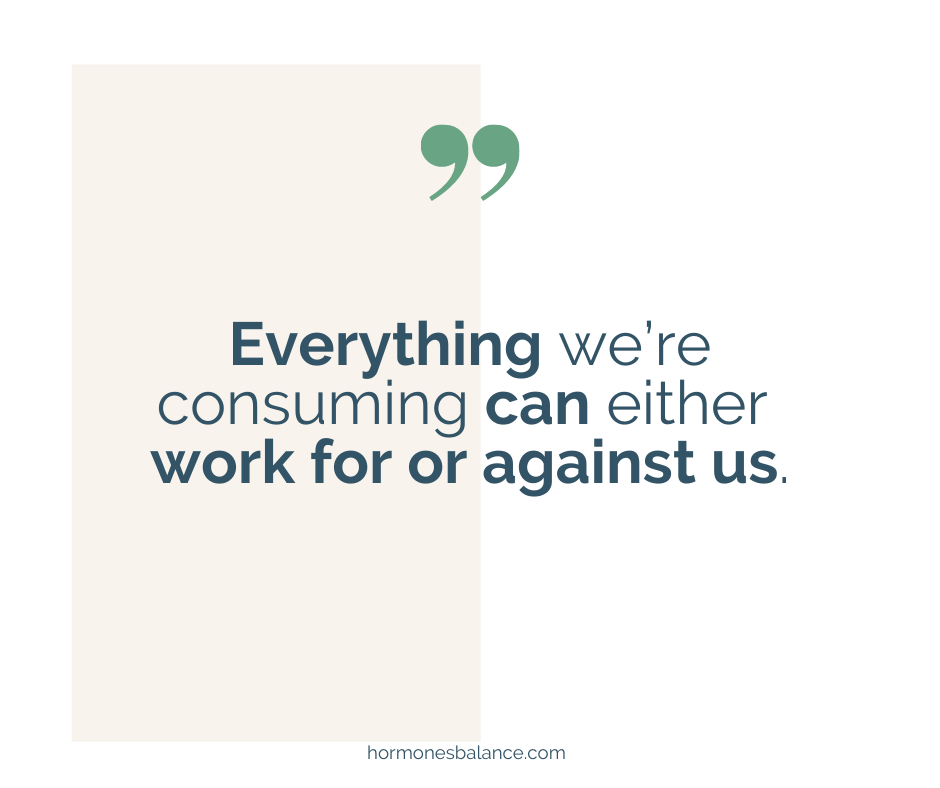 Everything we’re consuming can either work for or against us.