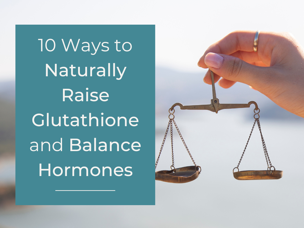 10 Ways to Naturally Raise Glutathione and Balance Hormones