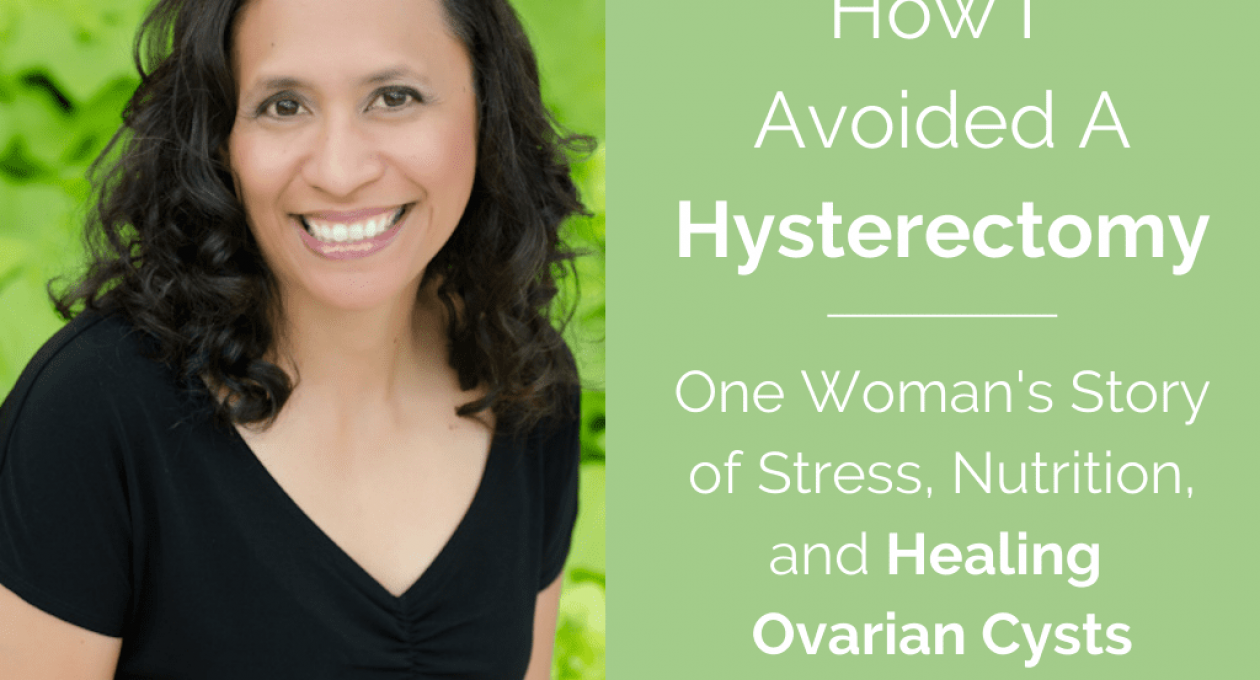How I Avoided A Hysterectomy—One Woman’s Story of Stress, Nutrition, and Healing Ovarian Cysts