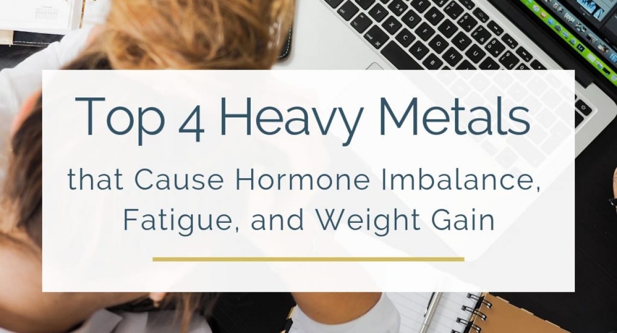 Top 4 Heavy Metals that Cause Hormone Imbalance, Fatigue, and Weight Gain