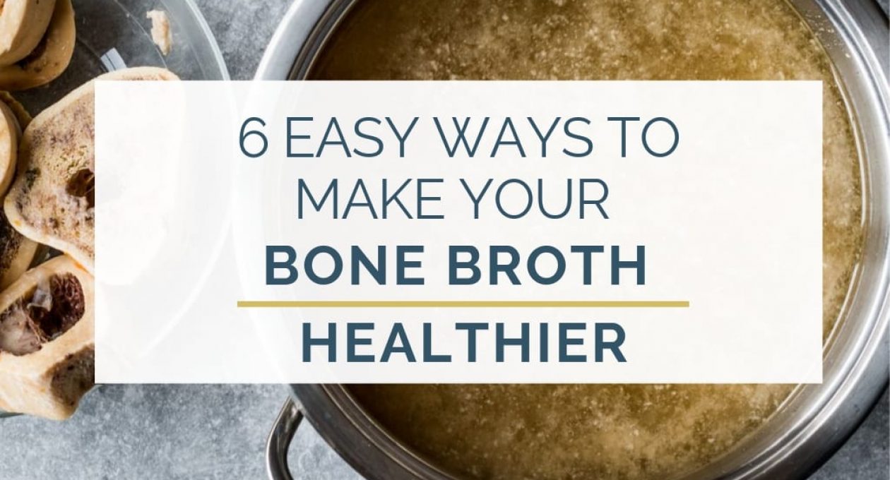6 Easy Ways to Make Your Bone Broth Healthier