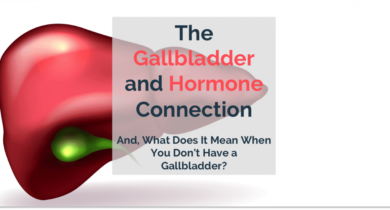 The Gallbladder and Hormone Balance Connection. And, What Does It Mean When You Don’t Have a Gallbladder?