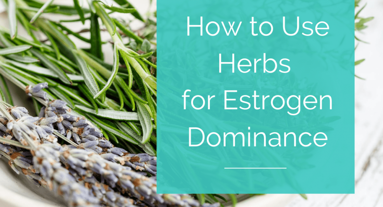 How to Use Herbs for Estrogen Dominance