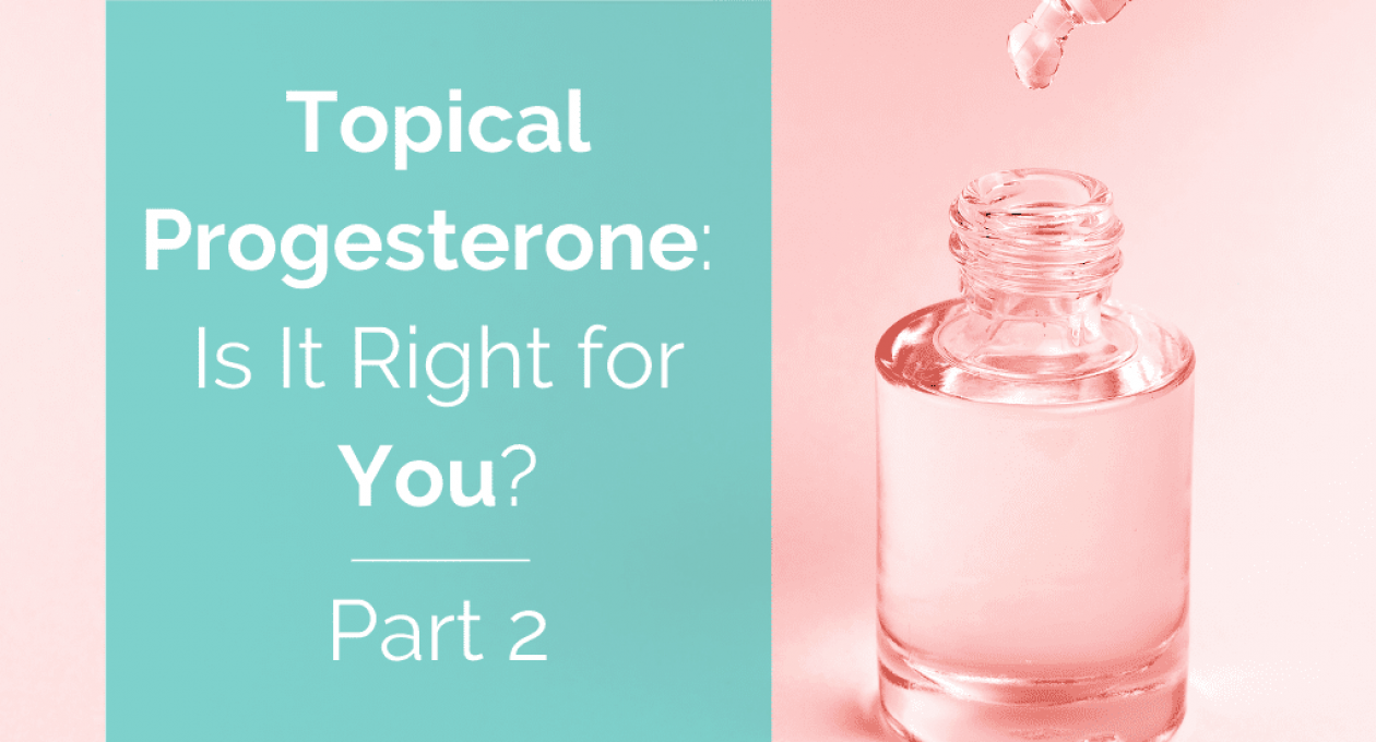 Topical Progesterone: When, Why, and How—Part 2
