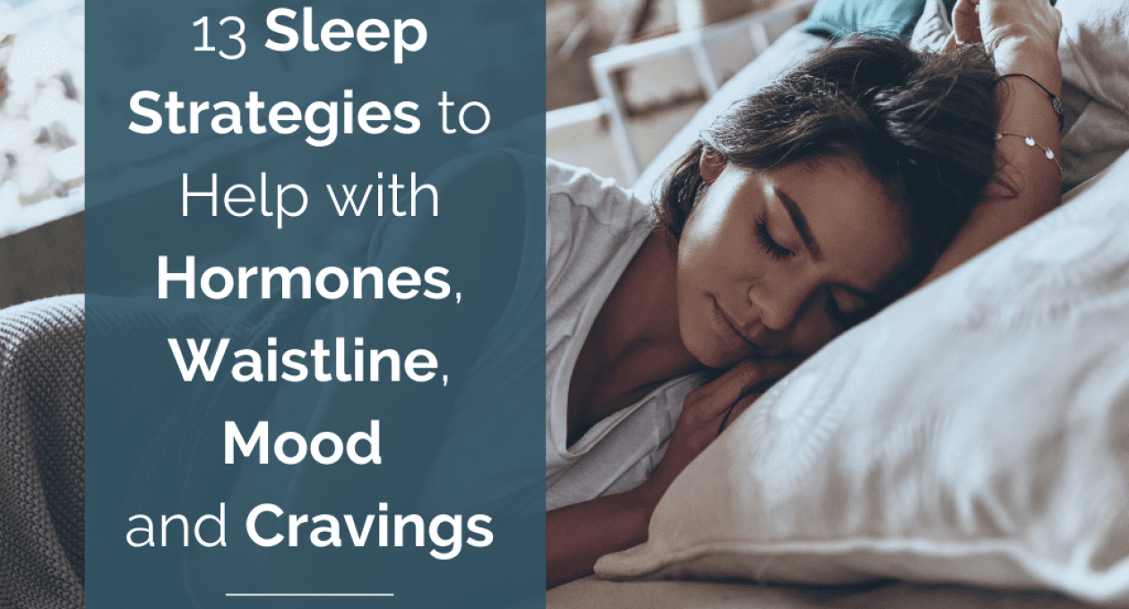 13 Sleep Strategies to Help with Hormones, Waistline, Mood and Cravings