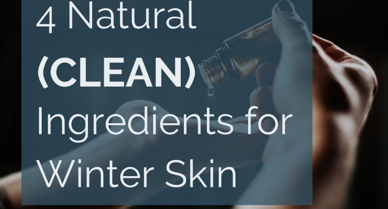 4 Natural (Clean) Ingredients for Winter Skin