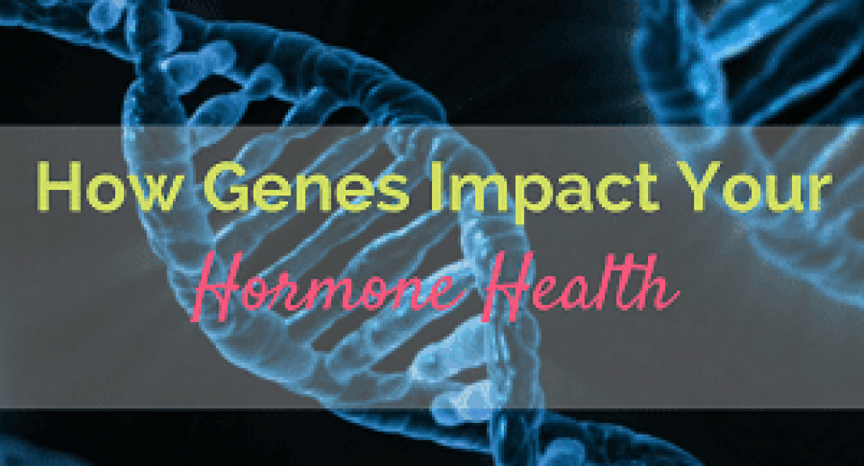 Discover How Your Genes Can Impact Your Hormones and What Can You Do